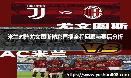 米兰对阵尤文图斯精彩直播全程回顾与赛后分析